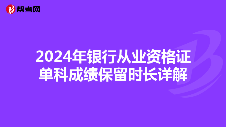 2024年银行从业资格证单科成绩保留时长详解