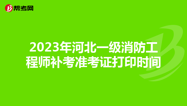 2023年河北一级消防工程师补考准考证打印时间