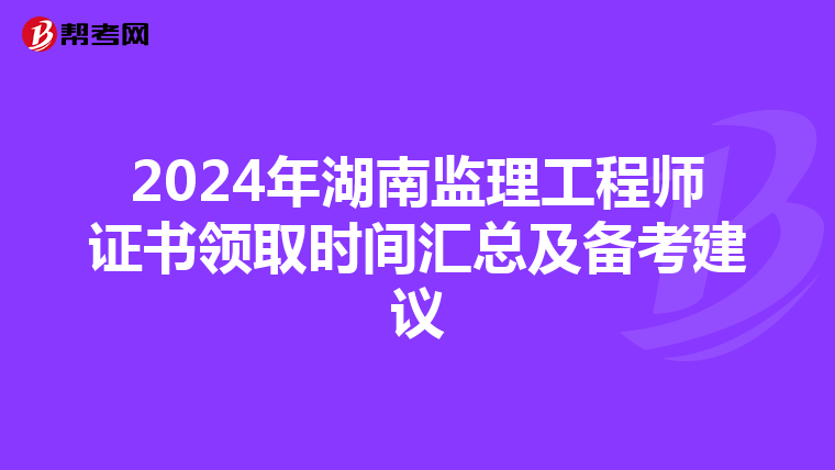 2024年湖南监理工程师证书领取时间汇总及备考建议
