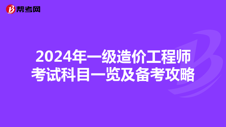 2024年一级造价工程师考试科目一览及备考攻略