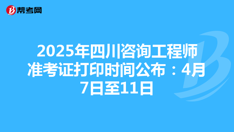 2025年四川咨询工程师准考证打印时间公布：4月7日至11日