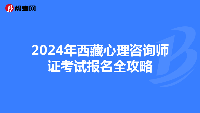 2024年西藏心理咨询师证考试报名全攻略