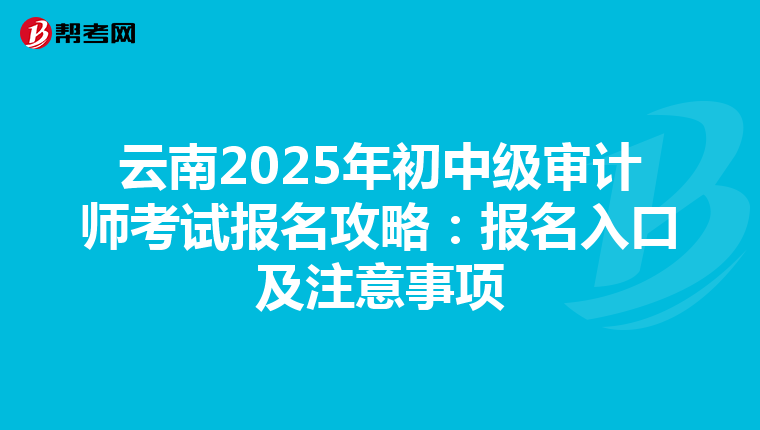 云南2025年初中级审计师考试报名攻略：报名入口及注意事项