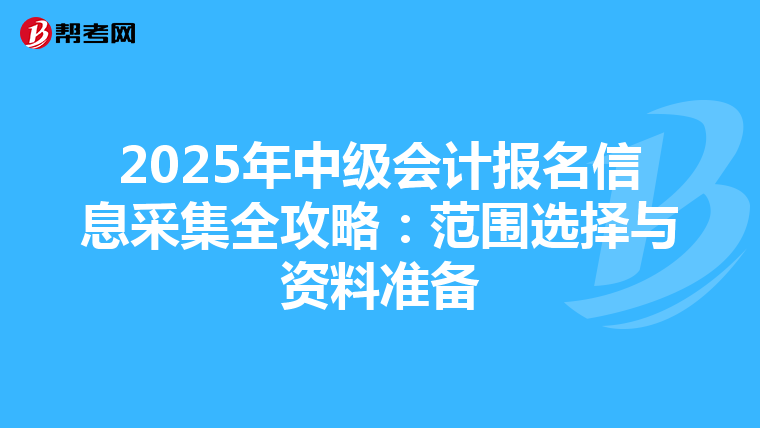 2025年中级会计报名信息采集全攻略：范围选择与资料准备