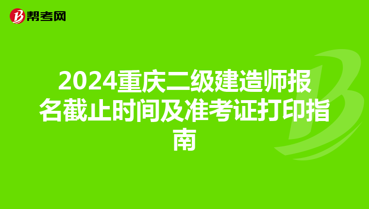 2024重庆二级建造师报名截止时间及准考证打印指南