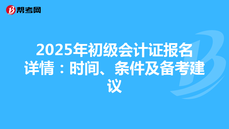 2025年初级会计证报名详情：时间、条件及备考建议