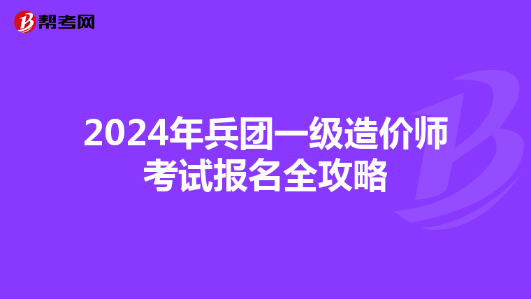 2024年兵团一级造价师考试报名全攻略