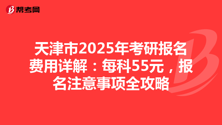 天津市2025年考研报名费用详解：每科55元，报名注意事项全攻略