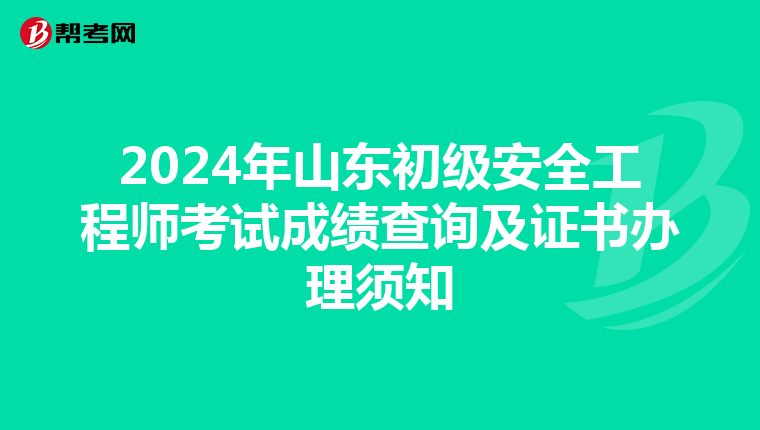 2024年山东初级安全工程师考试成绩查询及证书办理须知