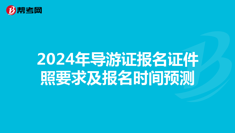 2024年导游证报名证件照要求及报名时间预测