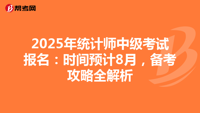 2025年统计师中级考试报名：时间预计8月，备考攻略全解析