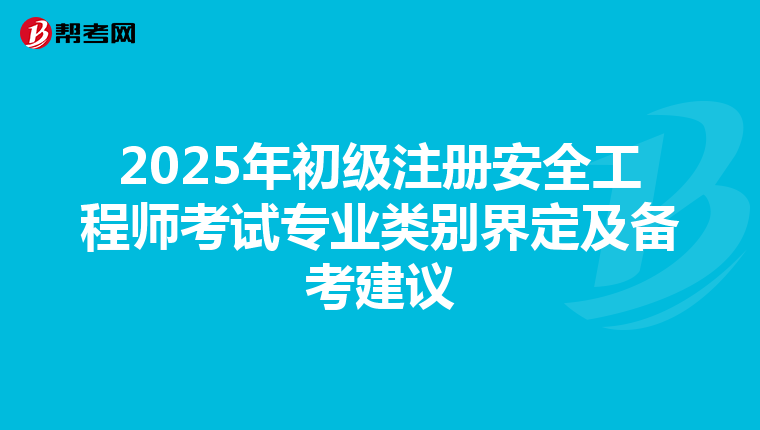 2025年初级注册安全工程师考试专业类别界定及备考建议