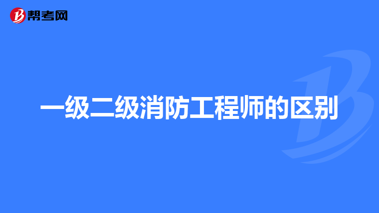 一级二级消防工程师的区别