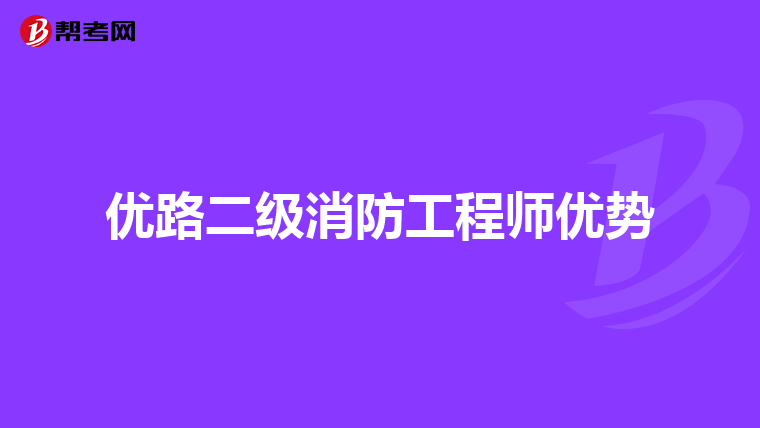 优路二级消防工程师优势