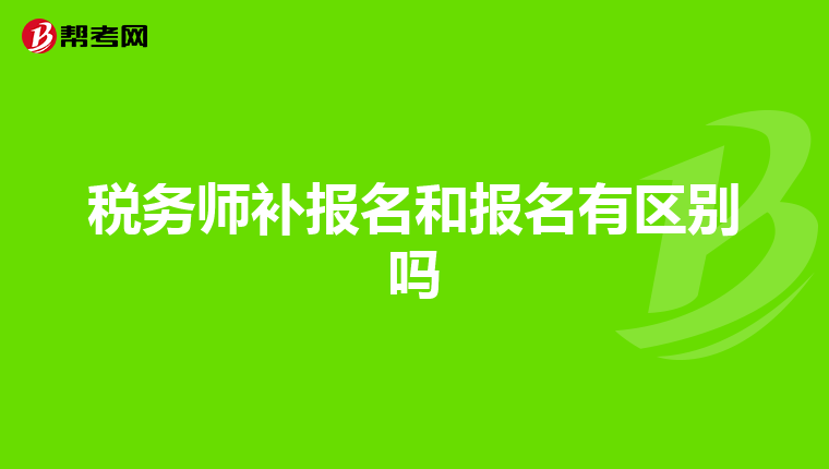税务师补报名和报名有区别吗