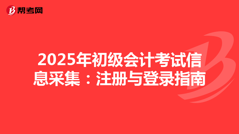 2025年初級會計考試信息采集:注冊與登錄指南