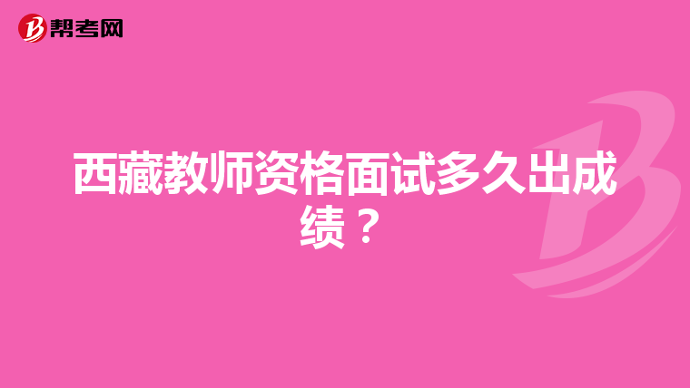 西藏教师资格面试多久出成绩?
