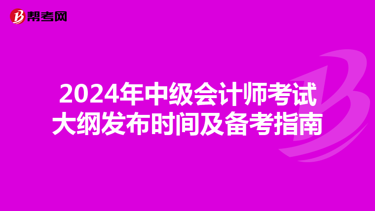 2024年中级会计师考试大纲发布时间及备考指南