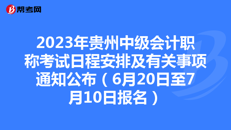 2023年贵州中级会计职称考试日程安排及有关事项通知公布(6月20日至7月10日报名)