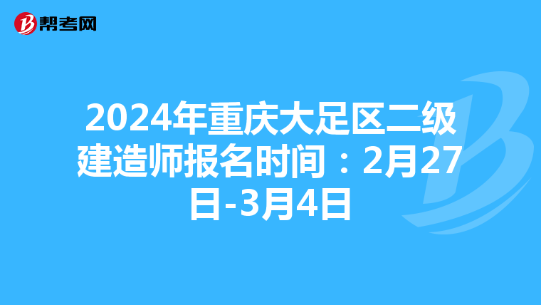 2024年重庆大足区二级建造师报名时间：2月27日-3月4日