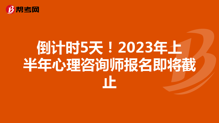 倒計時5天！2023年上半年心理咨詢師報名即將截止