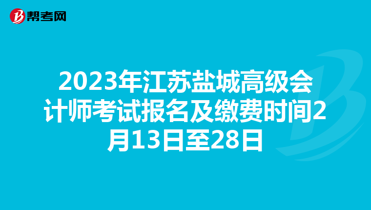 2023年江苏盐城高级会计师考试报名及缴费时间2月13日至28日