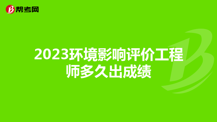 2023环境影响评价工程师多久出成绩
