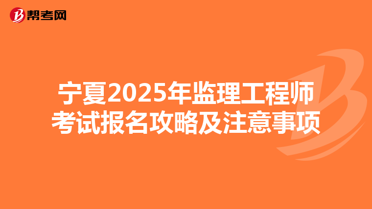 宁夏2025年监理工程师考试报名攻略及注意事项
