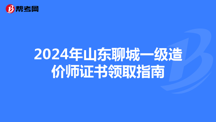 2024年山東聊城一級造價師證書領取指南