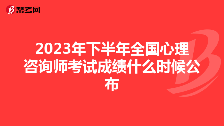 2023年下半年全国心理咨询师考试成绩什么时候公布