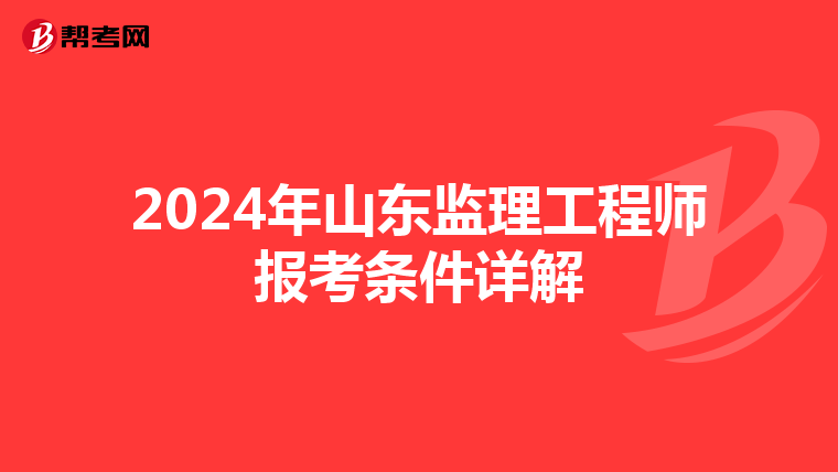 2024年山东监理工程师报考条件详解