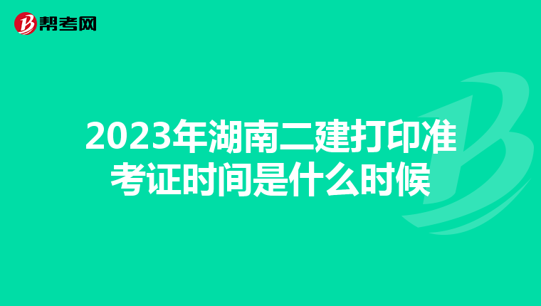 2023年湖南二建打印准考证时间是什么时候