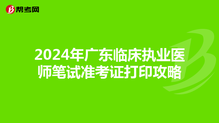 2024年廣東臨床執業醫師筆試準考證打印攻略
