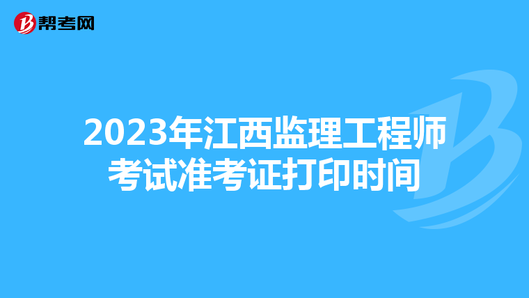 2023年江西监理工程师考试准考证打印时间