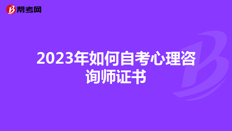 2023年如何自考心理咨询师证书