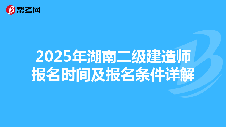 2025年湖南二级建造师报名时间及报名条件详解