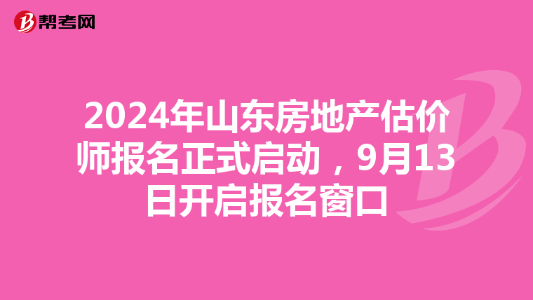 2024年山東房地產估價師報名正式啟動，9月13日開啟報名窗口