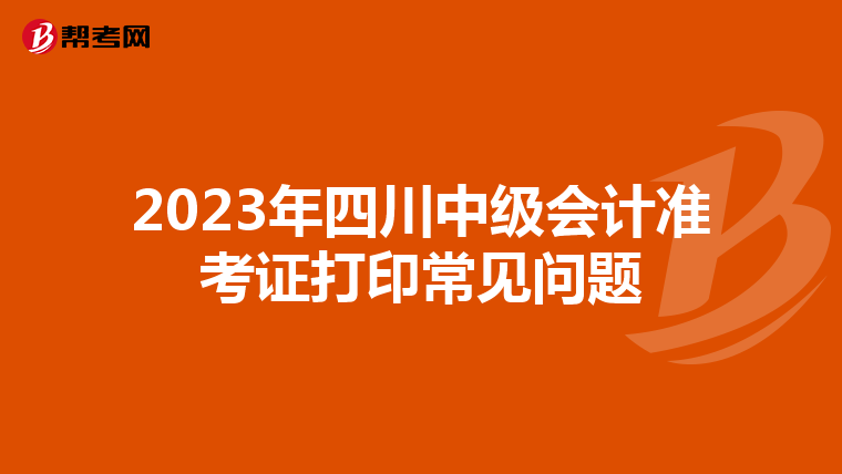 2023年四川中级会计准考证打印常见问题