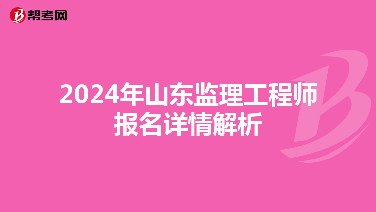 2024年山东监理工程师报名详情解析