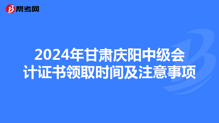 2024年甘肅慶陽中級會計證書領取時間及注意事項