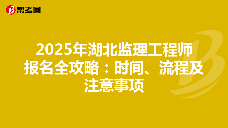 2025年湖北监理工程师报名全攻略：时间、流程及注意事项