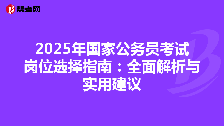 2025年国家公务员考试岗位选择指南：全面解析与实用建议