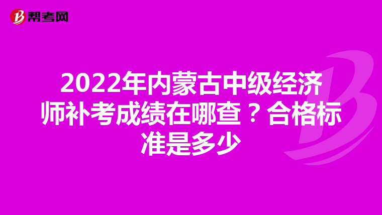 2022年內(nèi)蒙古中級(jí)經(jīng)濟(jì)師補(bǔ)考成績(jī)?cè)谀牟椋亢细駱?biāo)準(zhǔn)是多少