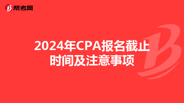 2024年CPA報名截止時間及注意事項
