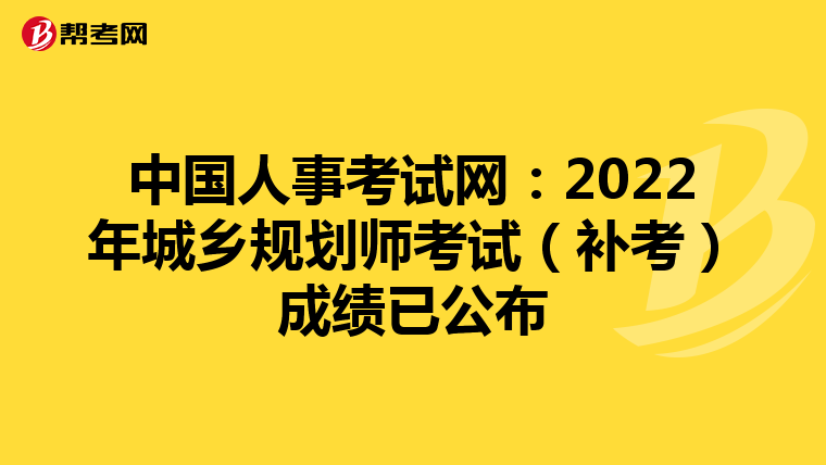 中国人事考试网：2022年城乡规划师考试（补考）成绩已公布