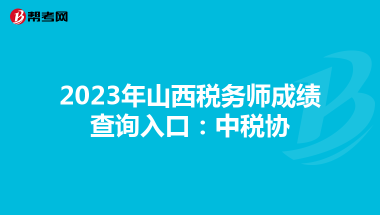2023年山西税务师成绩查询入口:中税协