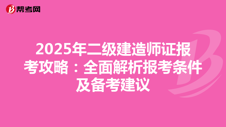 2025年二级建造师证报考攻略：全面解析报考条件及备考建议