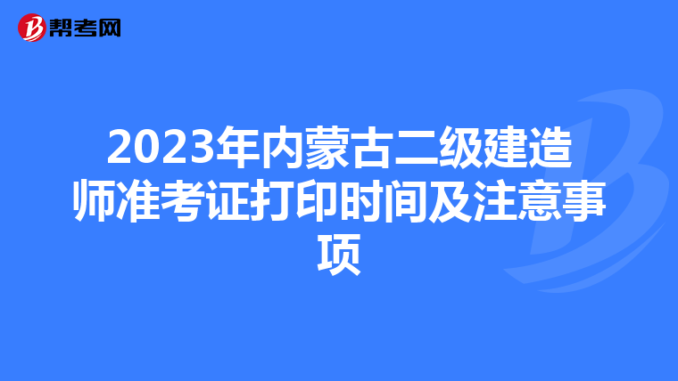 2023年内蒙古二级建造师准考证打印时间及注意事项