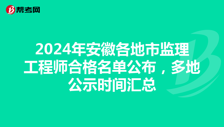 2024年安徽各地市监理工程师合格名单公布，多地公示时间汇总