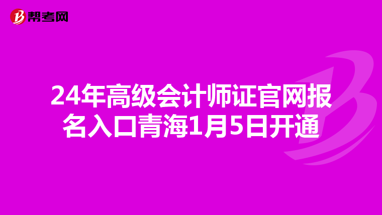 24年高级会计师证官网报名入口青海1月5日开通